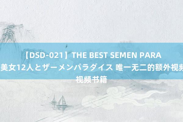 【DSD-021】THE BEST SEMEN PARADISE 美女12人とザーメンパラダイス 唯一无二的额外视频书籍