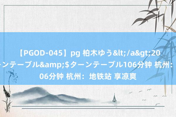 【PGOD-045】pg 柏木ゆう</a>2011-09-25ターンテーブル&$ターンテーブル106分钟 杭州：地铁站 享凉爽