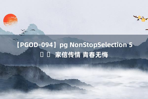 【PGOD-094】pg NonStopSelection 5 		 家信传情 青春无悔