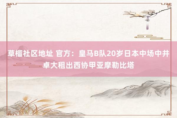 草榴社区地址 官方：皇马B队20岁日本中场中井卓大租出西协甲亚摩勒比塔