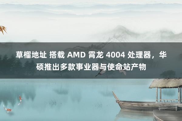 草榴地址 搭载 AMD 霄龙 4004 处理器，华硕推出多款事业器与使命站产物