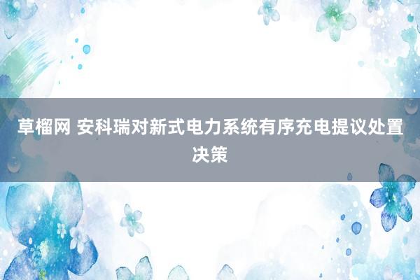 草榴网 安科瑞对新式电力系统有序充电提议处置决策