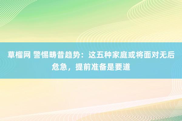 草榴网 警惕畴昔趋势：这五种家庭或将面对无后危急，提前准备是要道