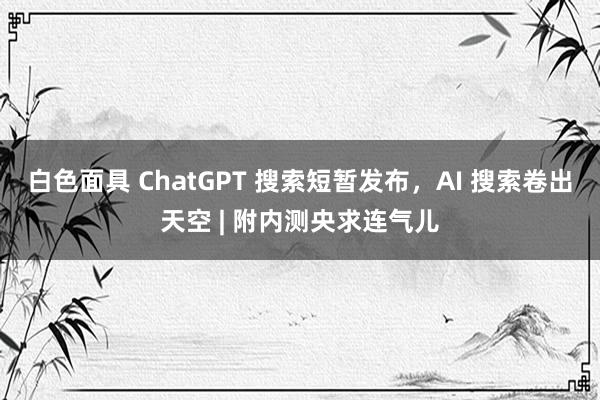 白色面具 ChatGPT 搜索短暂发布，AI 搜索卷出天空 | 附内测央求连气儿