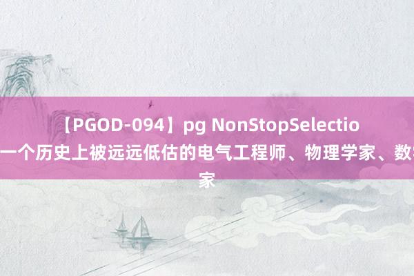 【PGOD-094】pg NonStopSelection 5 一个历史上被远远低估的电气工程师、物理学家、数学家