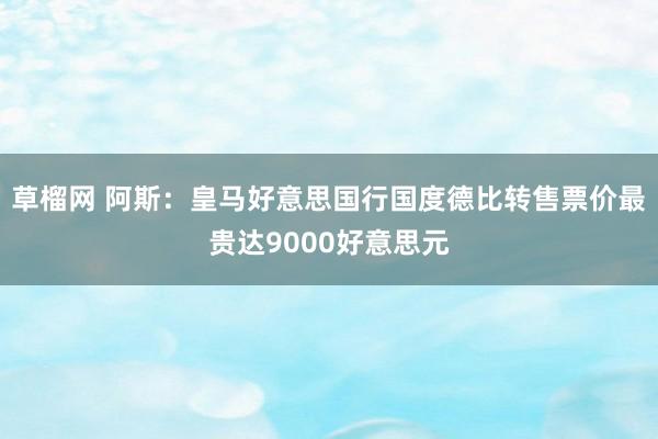 草榴网 阿斯：皇马好意思国行国度德比转售票价最贵达9000好意思元