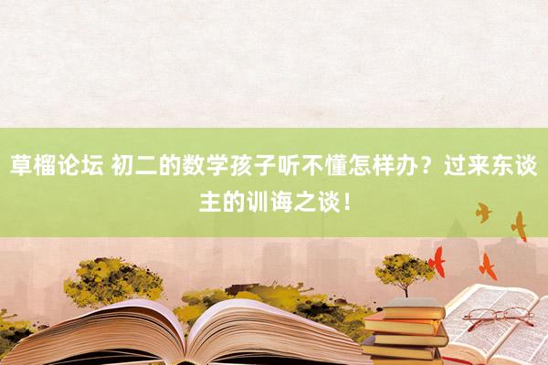 草榴论坛 初二的数学孩子听不懂怎样办？过来东谈主的训诲之谈！