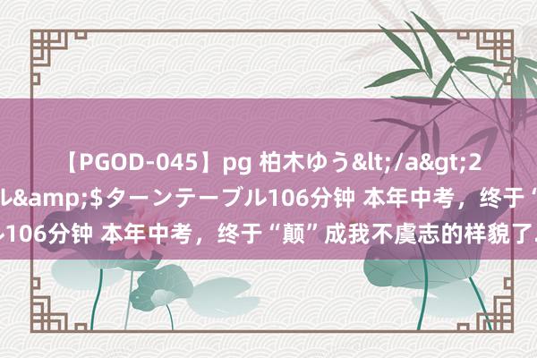 【PGOD-045】pg 柏木ゆう</a>2011-09-25ターンテーブル&$ターンテーブル106分钟 本年中考，终于“颠”成我不虞志的样貌了...