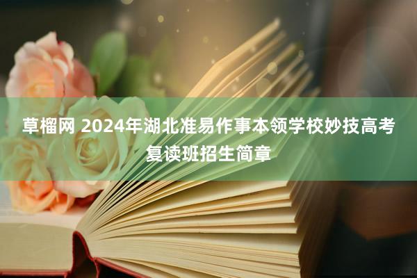 草榴网 2024年湖北准易作事本领学校妙技高考复读班招生简章