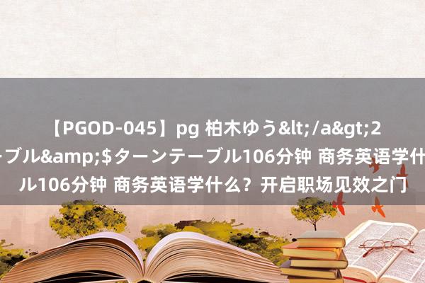 【PGOD-045】pg 柏木ゆう</a>2011-09-25ターンテーブル&$ターンテーブル106分钟 商务英语学什么？开启职场见效之门