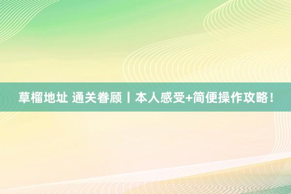 草榴地址 通关眷顾丨本人感受+简便操作攻略！