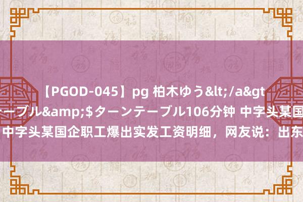 【PGOD-045】pg 柏木ゆう</a>2011-09-25ターンテーブル&$ターンテーブル106分钟 中字头某国企职工爆出实发工资明细，网友说：出东谈主猜想！果然猛啊