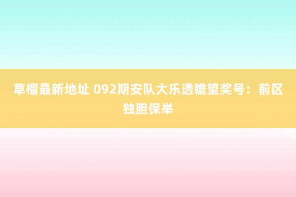 草榴最新地址 092期安队大乐透瞻望奖号：前区独胆保举