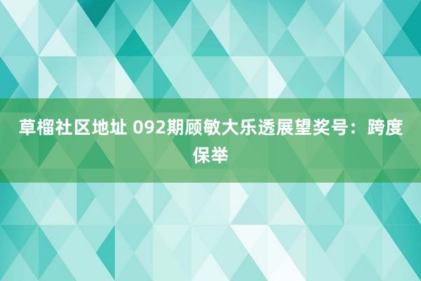 草榴社区地址 092期顾敏大乐透展望奖号：跨度保举