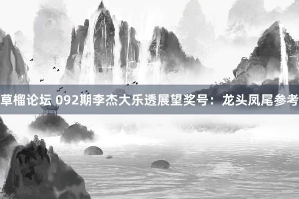 草榴论坛 092期李杰大乐透展望奖号：龙头凤尾参考