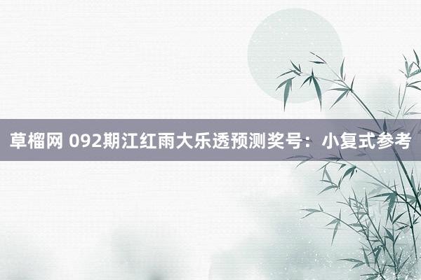 草榴网 092期江红雨大乐透预测奖号：小复式参考