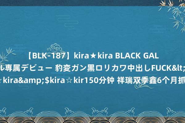 【BLK-187】kira★kira BLACK GAL DEBUT 日焼け黒ギャル専属デビュー 豹変ガン黒ロリカワ中出しFUCK</a>2014-10-19kira☆kira&$kira☆kir150分钟 祥瑞双季鑫6个月抓有债券A，祥瑞双季鑫6个月抓有债券C: 对于新增江海证券有限公司为旗下基金销售机构的公告