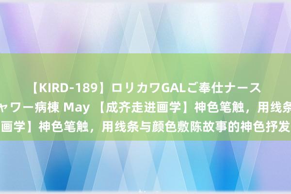 【KIRD-189】ロリカワGALご奉仕ナース 大量ぶっかけザーメンシャワー病棟 May 【成齐走进画学】神色笔触，用线条与颜色敷陈故事的神色抒发技术