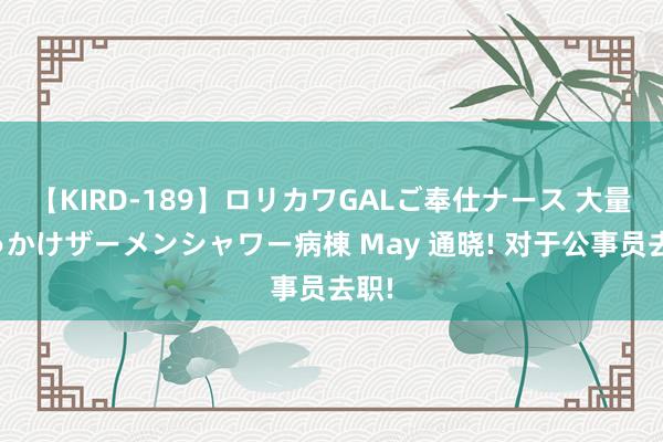 【KIRD-189】ロリカワGALご奉仕ナース 大量ぶっかけザーメンシャワー病棟 May 通晓! 对于公事员去职!