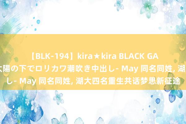 【BLK-194】kira★kira BLACK GAL 黒ギャル青姦露出-灼熱太陽の下でロリカワ潮吹き中出し- May 同名同姓， 湖大四名重生共话梦思新征途