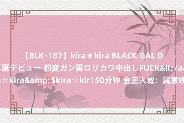 【BLK-187】kira★kira BLACK GAL DEBUT 日焼け黒ギャル専属デビュー 豹変ガン黒ロリカワ中出しFUCK</a>2014-10-19kira☆kira&$kira☆kir150分钟 金王人城：属意晚盘回踩契机，好意思盘还有走高可能