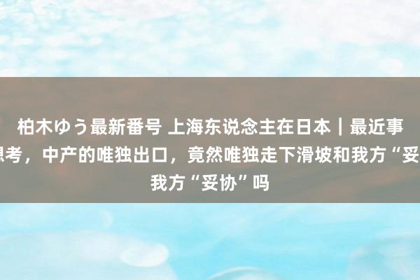 柏木ゆう最新番号 上海东说念主在日本｜最近事件的想考，中产的唯独出口，竟然唯独走下滑坡和我方“妥协”吗