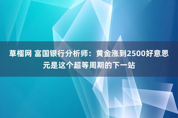 草榴网 富国银行分析师：黄金涨到2500好意思元是这个超等周期的下一站