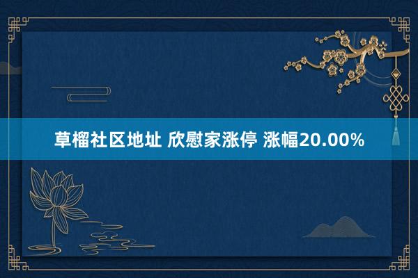 草榴社区地址 欣慰家涨停 涨幅20.00%