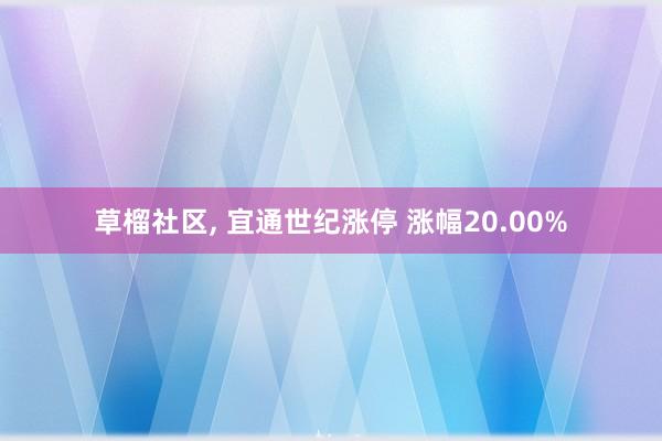 草榴社区, 宜通世纪涨停 涨幅20.00%