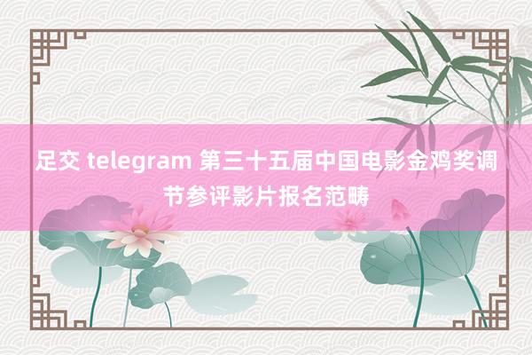 足交 telegram 第三十五届中国电影金鸡奖调节参评影片报名范畴