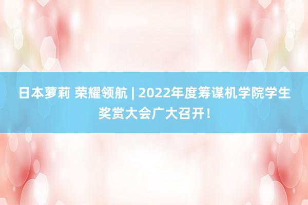 日本萝莉 荣耀领航 | 2022年度筹谋机学院学生奖赏大会广大召开！