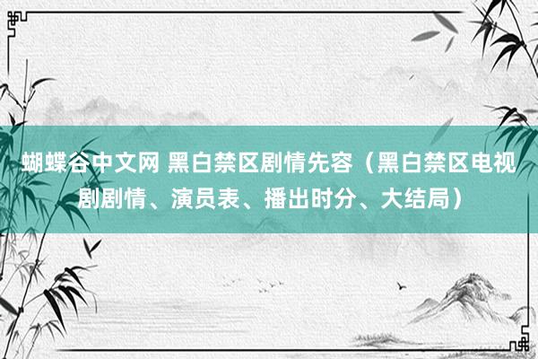 蝴蝶谷中文网 黑白禁区剧情先容（黑白禁区电视剧剧情、演员表、播出时分、大结局）