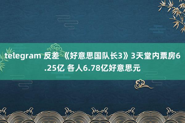 telegram 反差 《好意思国队长3》3天堂内票房6.25亿 各人6.78亿好意思元