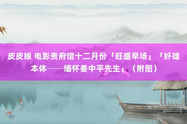 皮皮娘 电影贵府馆十二月份「旺盛早场」　「奸雄本体──缅怀姜中平先生」（附图）