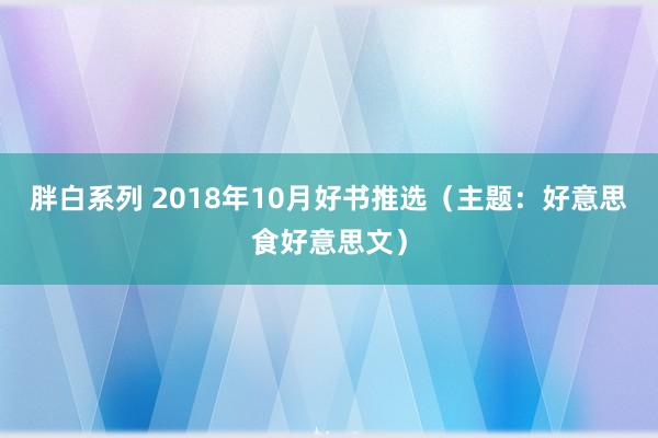 胖白系列 2018年10月好书推选（主题：好意思食好意思文）